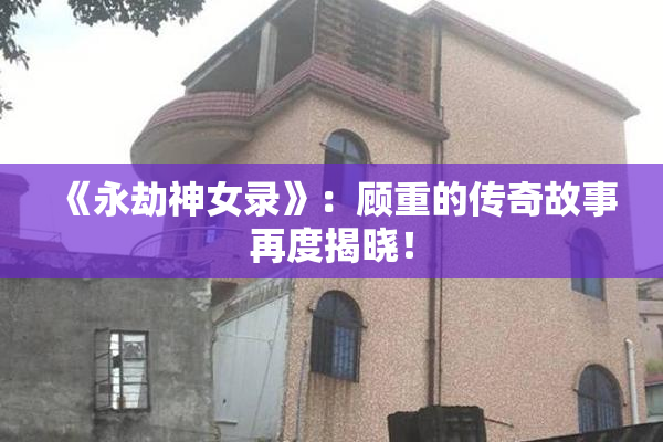 《永劫神女录》：顾重的传奇故事再度揭晓！