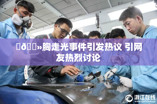 ‌🐻胸走光事件引发热议 引网友热烈讨论