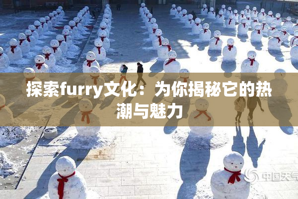 探索furry文化：为你揭秘它的热潮与魅力