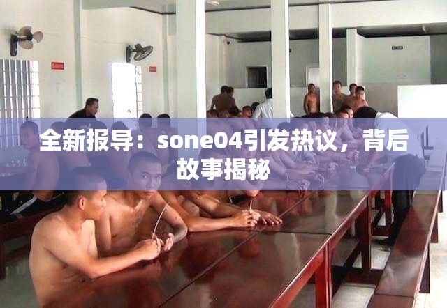 全新报导：sone04引发热议，背后故事揭秘