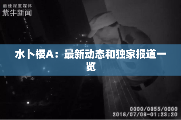 水卜樱A：最新动态和独家报道一览