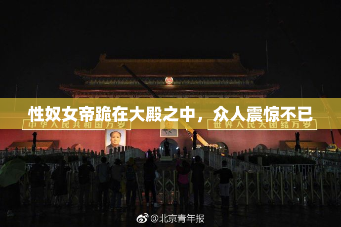 性奴女帝跪在大殿之中，众人震惊不已
