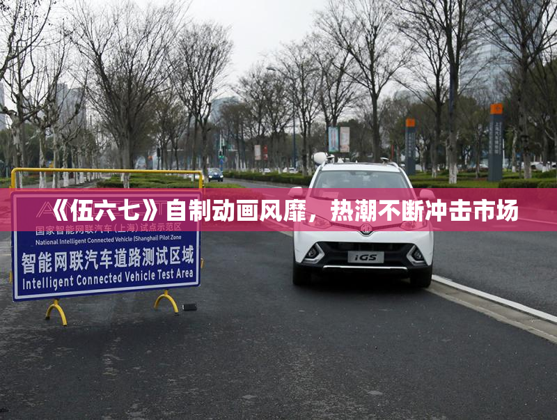 《伍六七》自制动画风靡，热潮不断冲击市场