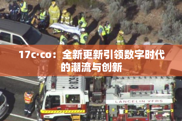 17c·co：全新更新引领数字时代的潮流与创新