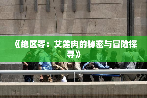 《绝区零：艾莲肉的秘密与冒险探寻》