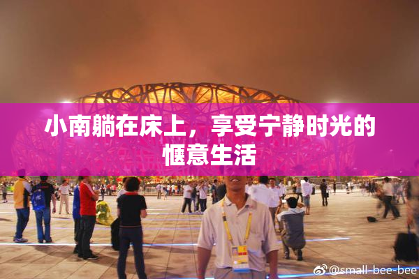 小南躺在床上，享受宁静时光的惬意生活