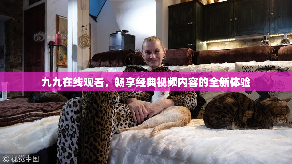 九九在线观看，畅享经典视频内容的全新体验