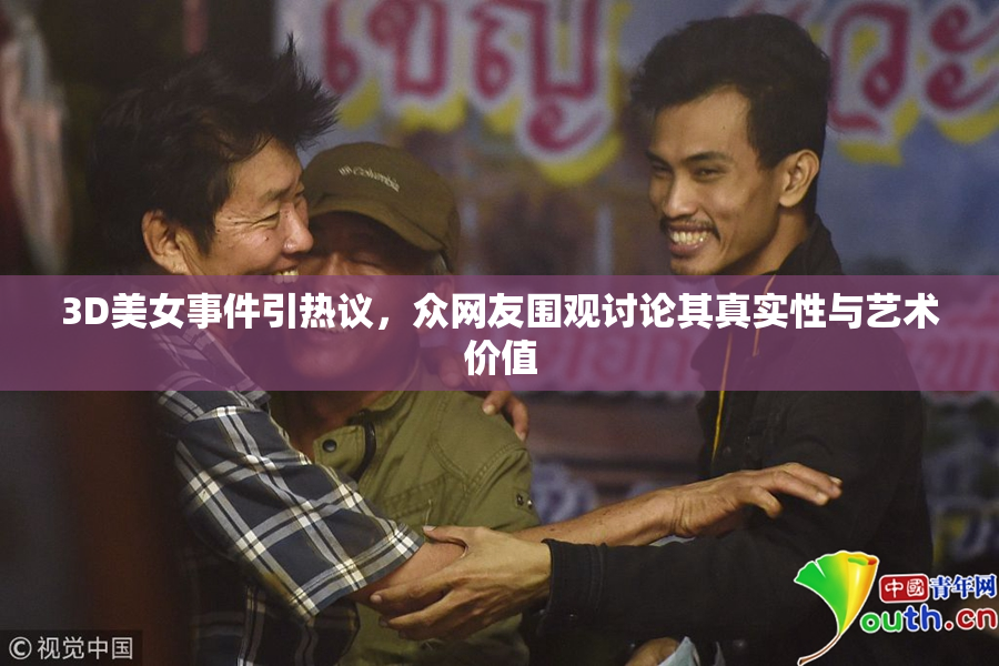 3D美女事件引热议，众网友围观讨论其真实性与艺术价值
