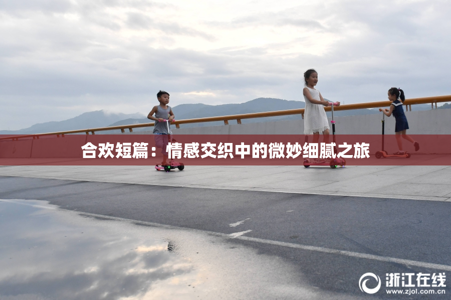 合欢短篇：情感交织中的微妙细腻之旅