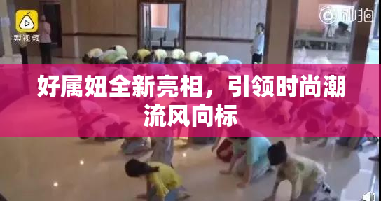 好属妞全新亮相，引领时尚潮流风向标