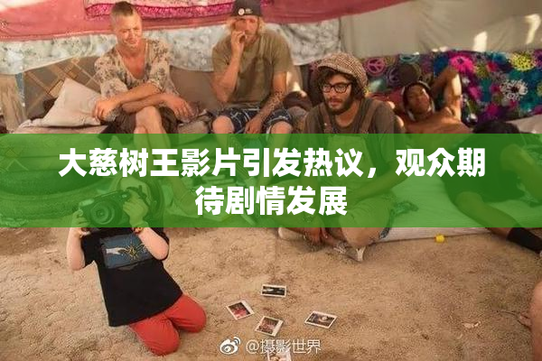 大慈树王影片引发热议，观众期待剧情发展