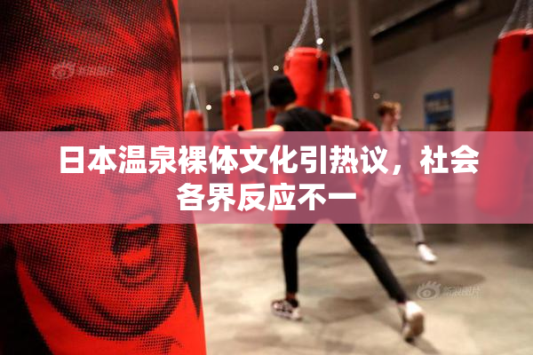 日本温泉裸体文化引热议，社会各界反应不一