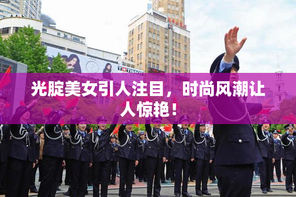光腚美女引人注目，时尚风潮让人惊艳！