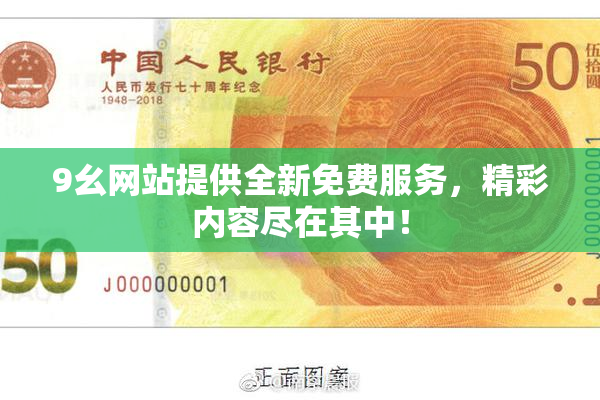 9幺网站提供全新免费服务，精彩内容尽在其中！