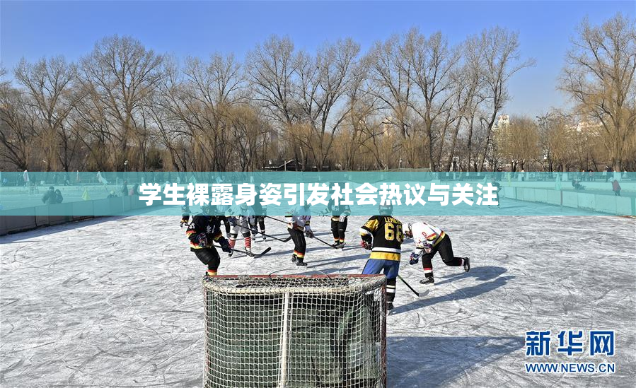 学生裸露身姿引发社会热议与关注