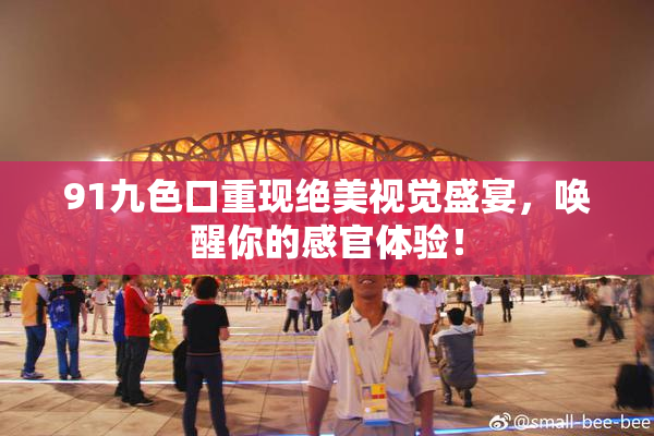 91九色口重现绝美视觉盛宴，唤醒你的感官体验！
