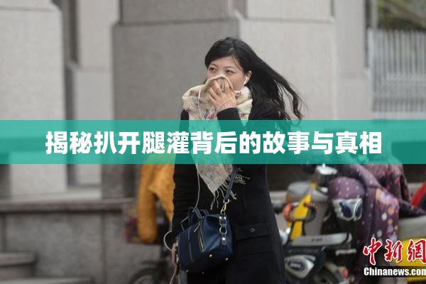 揭秘扒开腿灌背后的故事与真相
