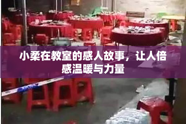 小柔在教室的感人故事，让人倍感温暖与力量