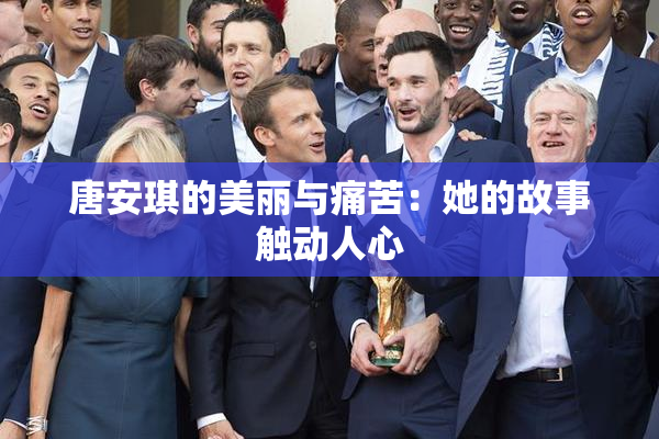 唐安琪的美丽与痛苦：她的故事触动人心