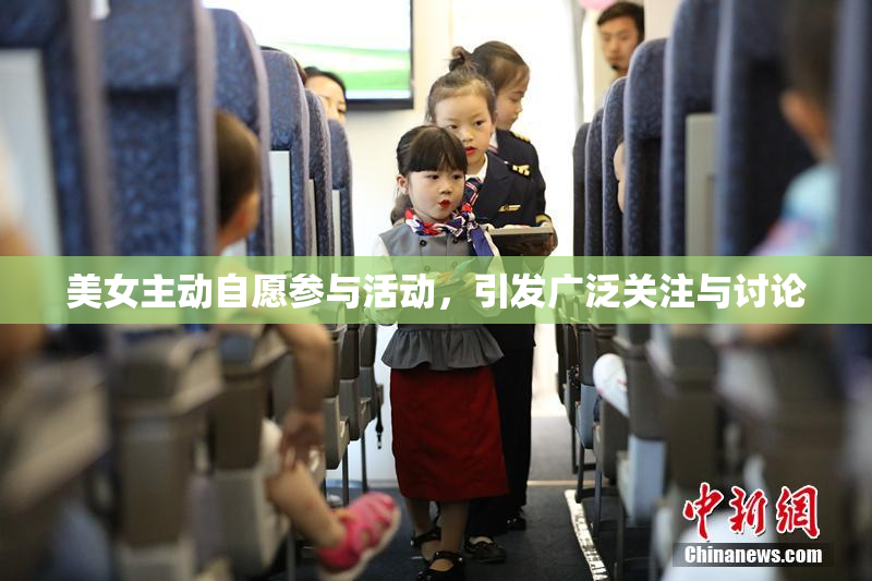 美女主动自愿参与活动，引发广泛关注与讨论