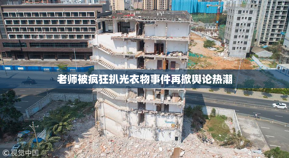 老师被疯狂扒光衣物事件再掀舆论热潮