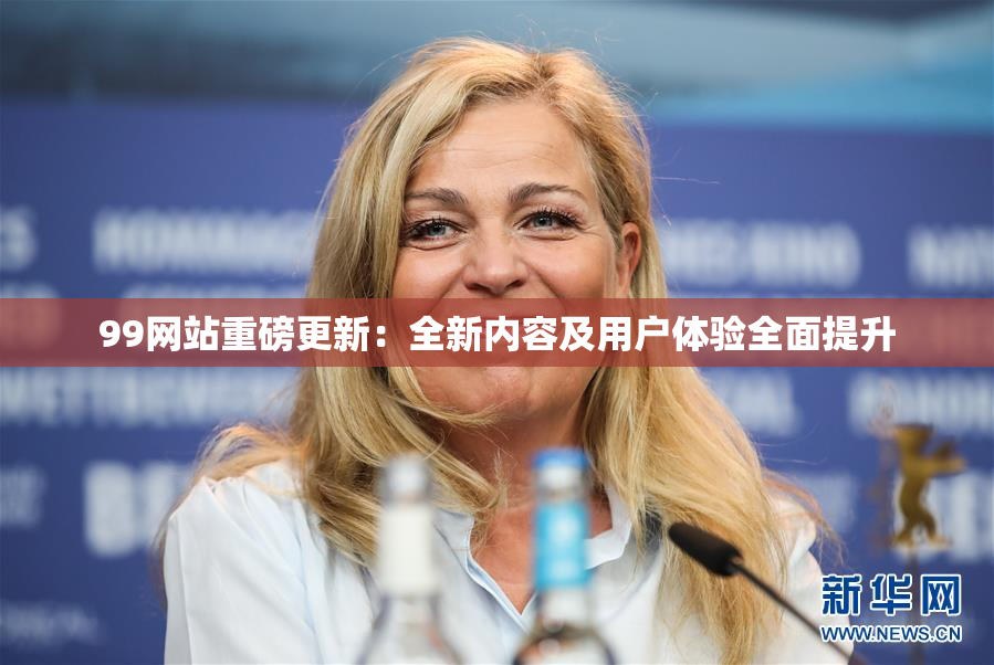 99网站重磅更新：全新内容及用户体验全面提升