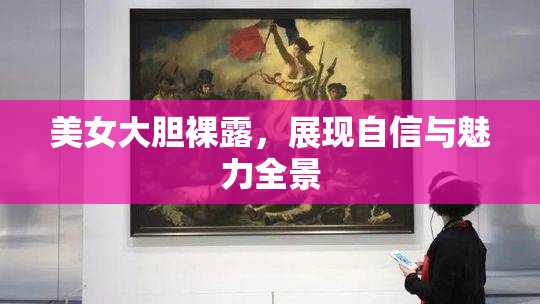 美女大胆裸露，展现自信与魅力全景