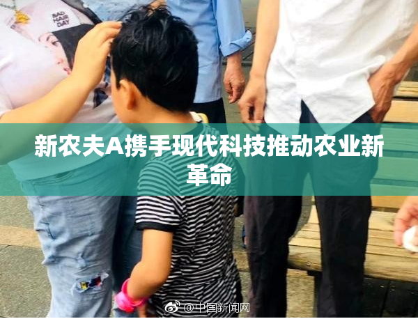 新农夫A携手现代科技推动农业新革命