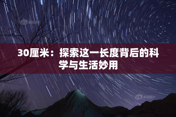 30厘米：探索这一长度背后的科学与生活妙用