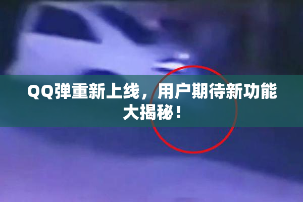 QQ弹重新上线，用户期待新功能大揭秘！