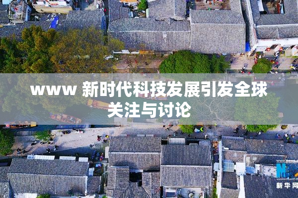 www 新时代科技发展引发全球关注与讨论