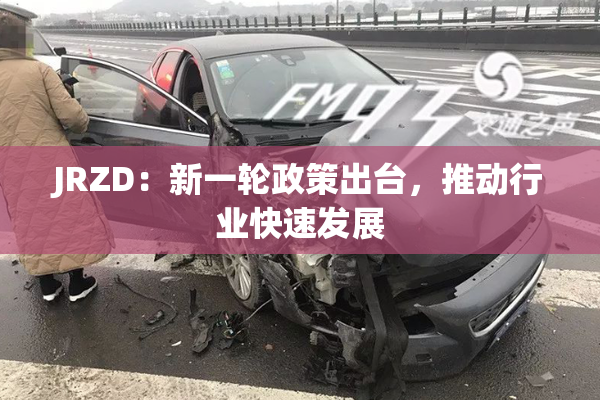 JRZD：新一轮政策出台，推动行业快速发展