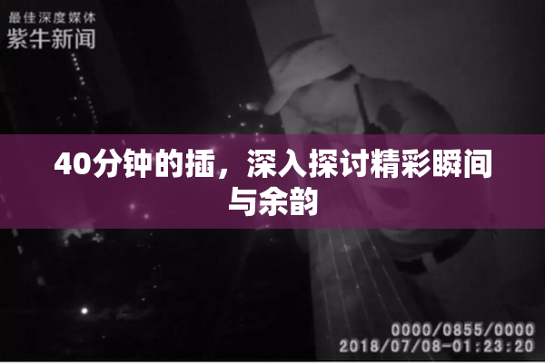 40分钟的插，深入探讨精彩瞬间与余韵