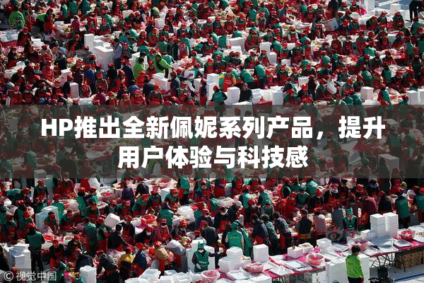 HP推出全新佩妮系列产品，提升用户体验与科技感