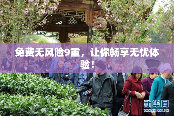 免费无风险9重，让你畅享无忧体验！