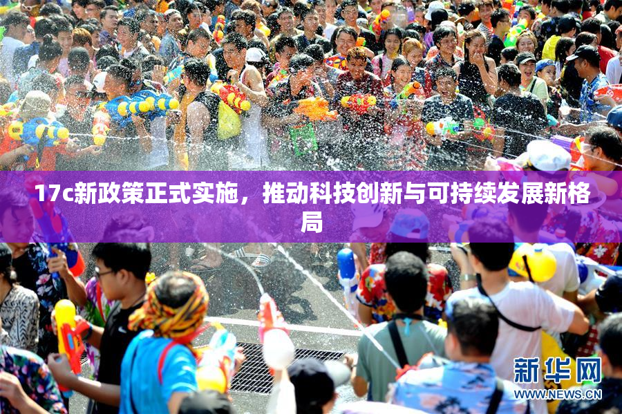 17c新政策正式实施，推动科技创新与可持续发展新格局
