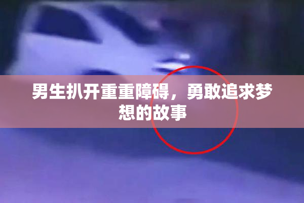 男生扒开重重障碍，勇敢追求梦想的故事
