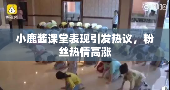 小鹿酱课堂表现引发热议，粉丝热情高涨