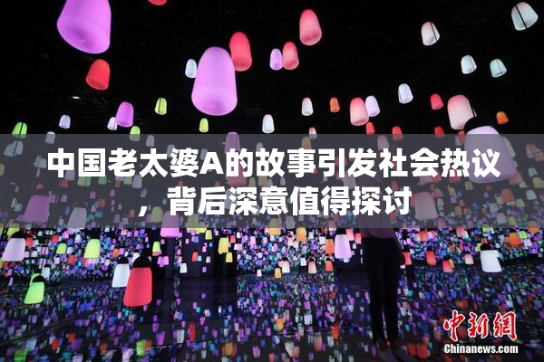 中国老太婆A的故事引发社会热议，背后深意值得探讨