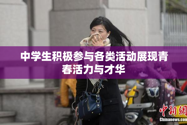 中学生积极参与各类活动展现青春活力与才华