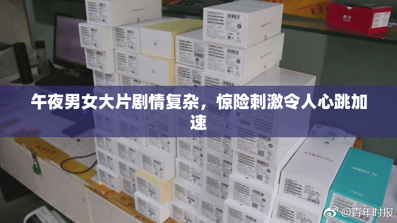 午夜男女大片剧情复杂，惊险刺激令人心跳加速