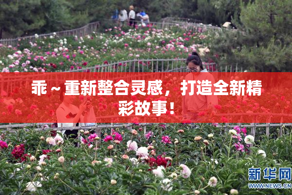 乖～重新整合灵感，打造全新精彩故事！