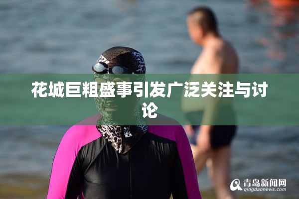 花城巨粗盛事引发广泛关注与讨论