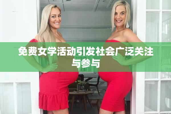 免费女学活动引发社会广泛关注与参与