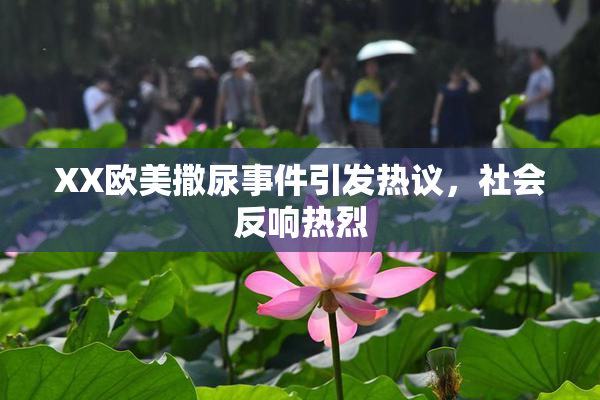 XX欧美撒尿事件引发热议，社会反响热烈
