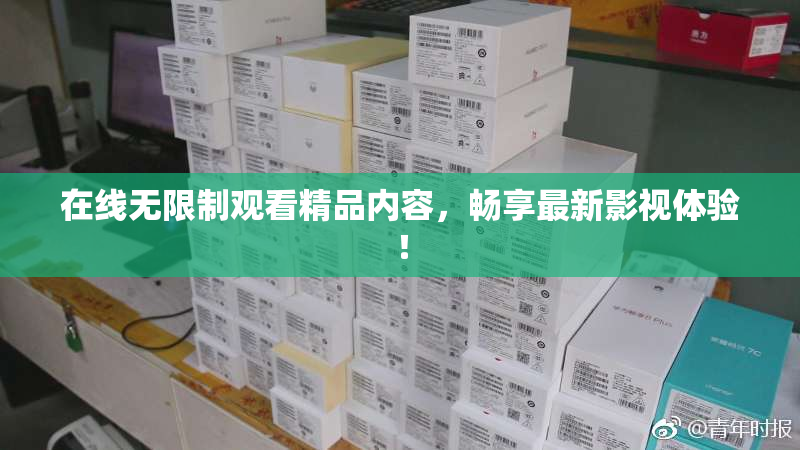 在线无限制观看精品内容，畅享最新影视体验！