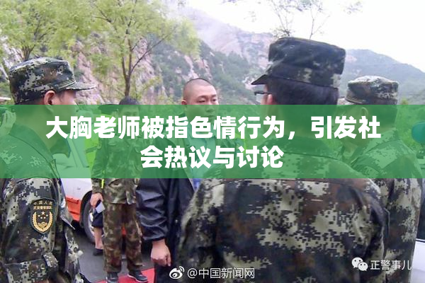 大胸老师被指色情行为，引发社会热议与讨论
