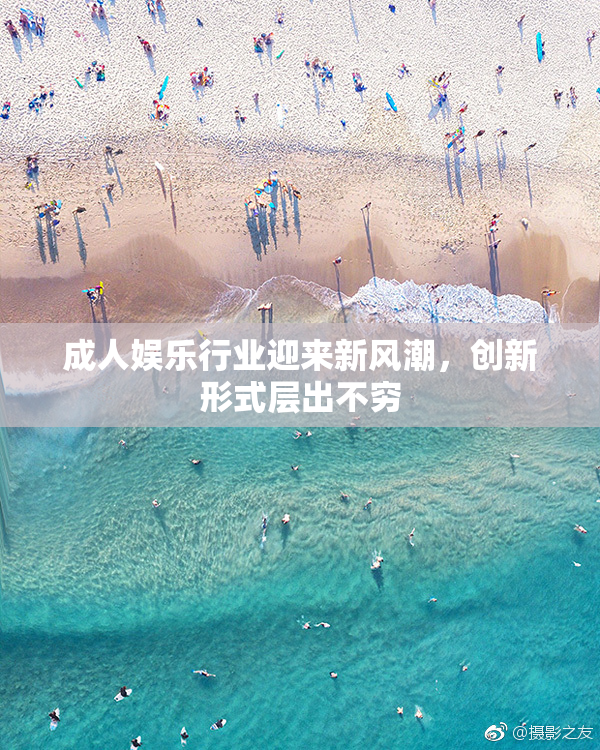 成人娱乐行业迎来新风潮，创新形式层出不穷