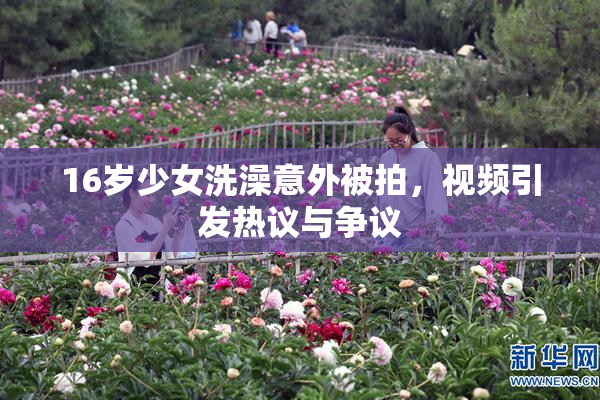 16岁少女洗澡意外被拍，视频引发热议与争议