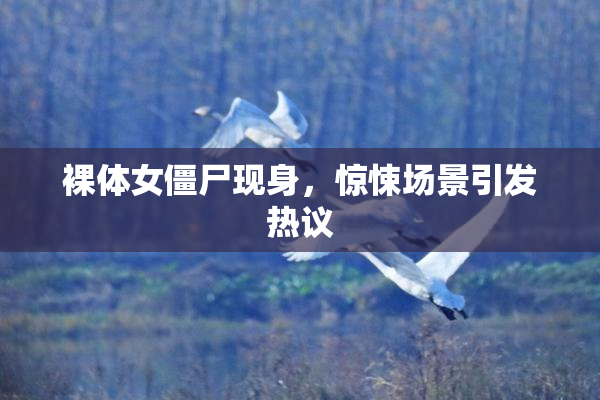 裸体女僵尸现身，惊悚场景引发热议